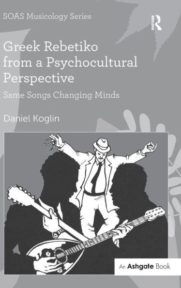 Greek Rebetiko From A Psychocultural Perspective: Same Songs Changing Minds (Soas Studies In Music)
