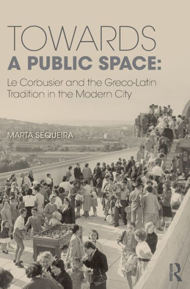 Towards A Public Space: Le Corbusier And The Greco-Latin Tradition In The Modern City