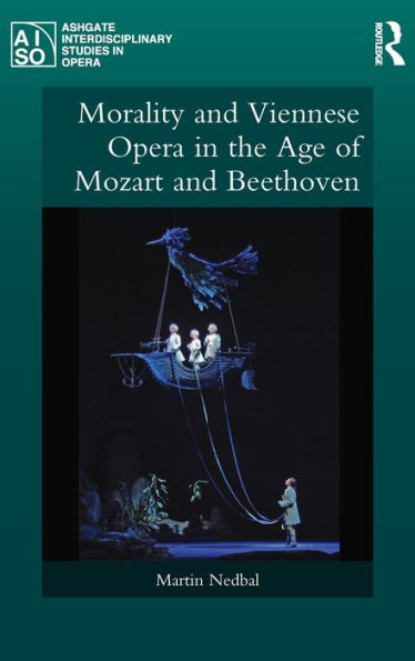 Morality And Viennese Opera In The Age Of Mozart And Beethoven (Ashgate Interdisciplinary Studies In Opera)