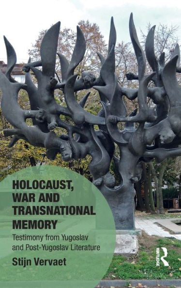 Holocaust, War And Transnational Memory: Testimony From Yugoslav And Post-Yugoslav Literature (Memory Studies: Global Constellations)