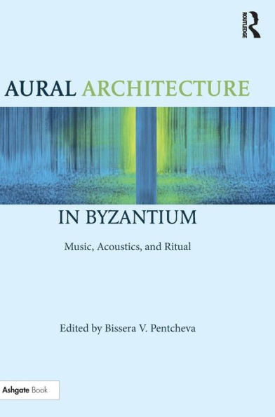 Aural Architecture In Byzantium: Music, Acoustics, And Ritual: Music, Acoustics, And Ritual