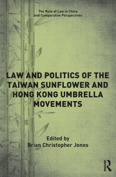 Law And Politics Of The Taiwan Sunflower And Hong Kong Umbrella Movements (The Rule Of Law In China And Comparative Perspectives)