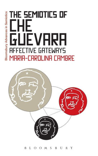 The Semiotics Of Che Guevara: Affective Gateways (Bloomsbury Advances In Semiotics)