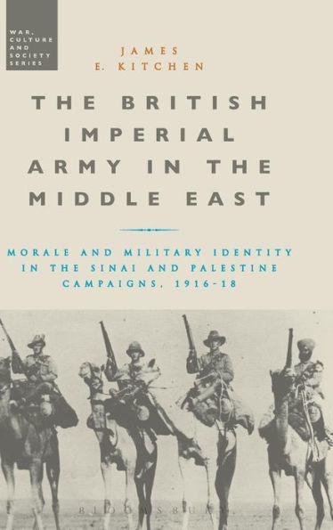 The British Imperial Army In The Middle East: Morale And Military Identity In The Sinai And Palestine Campaigns, 1916-18 (War, Culture And Society)