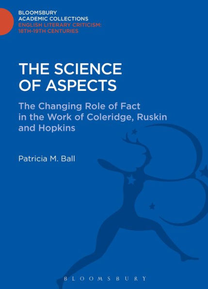 The Science Of Aspects: The Changing Role Of Fact In The Work Of Coleridge, Ruskin And Hopkins (Bloomsbury Academic Collections: English Literary Criticism)