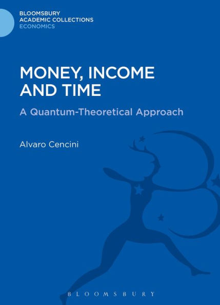 Money, Income And Time: A Quantum-Theoretical Approach (Bloomsbury Academic Collections: Economics)