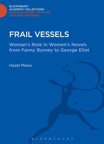 Frail Vessels: Woman's Role In Women's Novels From Fanny Burney To George Eliot (Bloomsbury Academic Collections: English Literary Criticism)