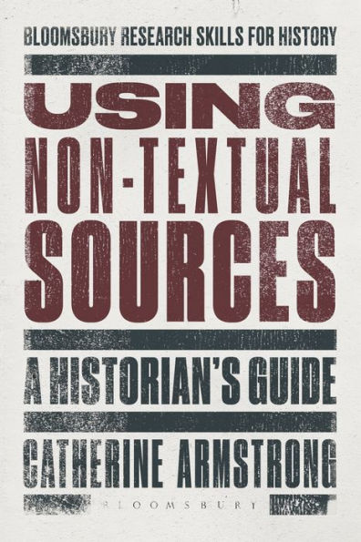 Using Non-Textual Sources: A Historian's Guide (Bloomsbury Research Skills For History)