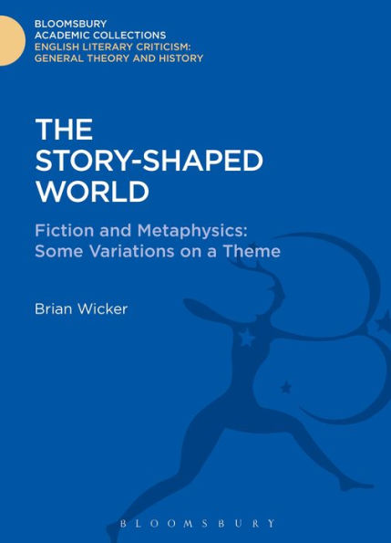 The Story-Shaped World: Fiction And Metaphysics: Some Variations On A Theme (Bloomsbury Academic Collections: English Literary Criticism)