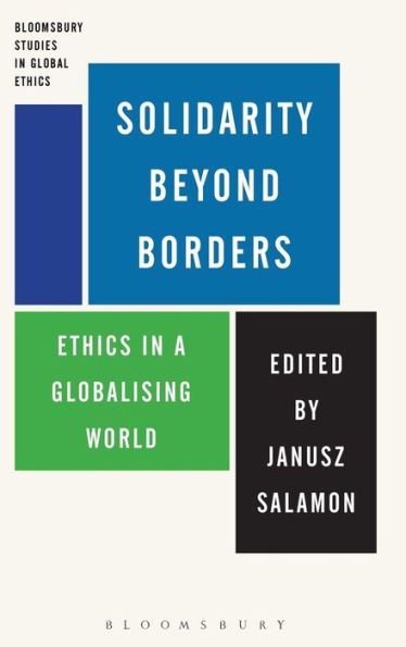 Solidarity Beyond Borders: Ethics In A Globalising World (Bloomsbury Studies In Global Ethics)
