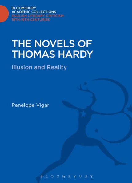 The Novels Of Thomas Hardy: Illusion And Reality (Bloomsbury Academic Collections: English Literary Criticism)