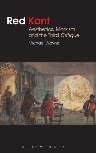 Red Kant: Aesthetics, Marxism And The Third Critique (Bloomsbury Studies In Philosophy)