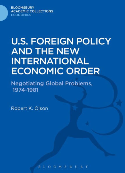 U.S. Foreign Policy And The New International Economic Order: Negotiating Global Problems, 1974-1981 (Bloomsbury Academic Collections: Economics)