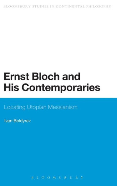 Ernst Bloch And His Contemporaries: Locating Utopian Messianism (Bloomsbury Studies In Continental Philosophy)