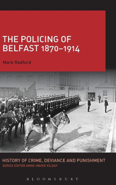 The Policing Of Belfast 1870-1914 (History Of Crime, Deviance And Punishment)