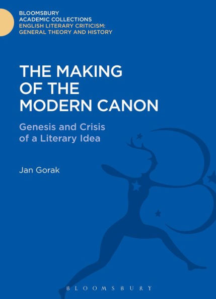 The Making Of The Modern Canon: Genesis And Crisis Of A Literary Idea (Bloomsbury Academic Collections: English Literary Criticism)