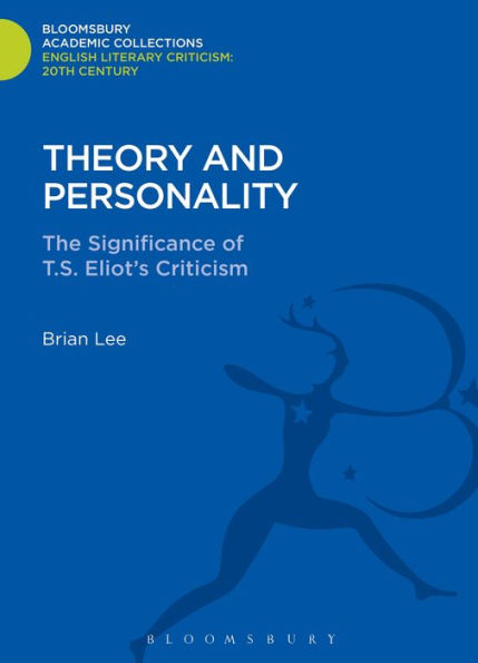 Theory And Personality: The Significance Of T. S. Eliot's Criticism (Bloomsbury Academic Collections: English Literary Criticism)