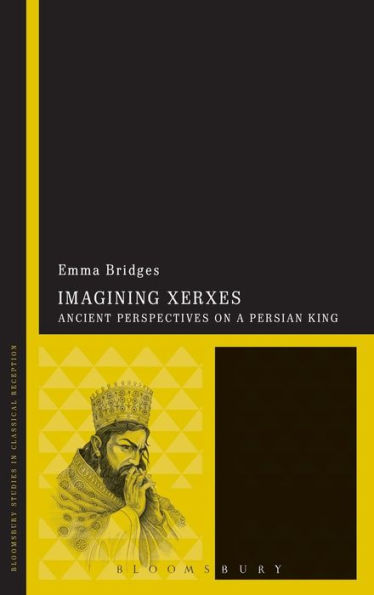 Imagining Xerxes: Ancient Perspectives On A Persian King (Bloomsbury Studies In Classical Reception)