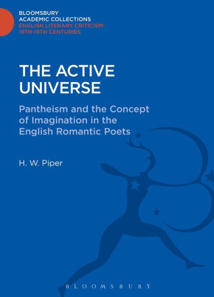 The Active Universe: Pantheism And The Concept Of Imagination In The English Romantic Poets (Bloomsbury Academic Collections: English Literary Criticism)