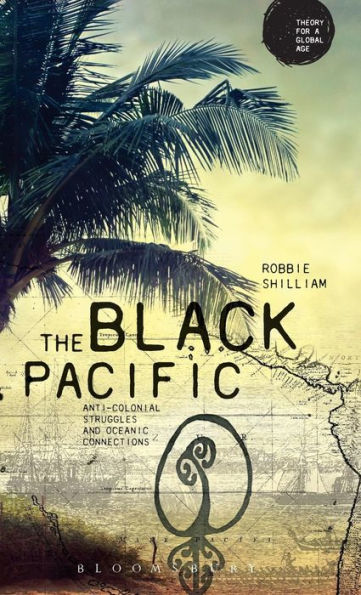 The Black Pacific: Anti-Colonial Struggles And Oceanic Connections (Theory For A Global Age Series)