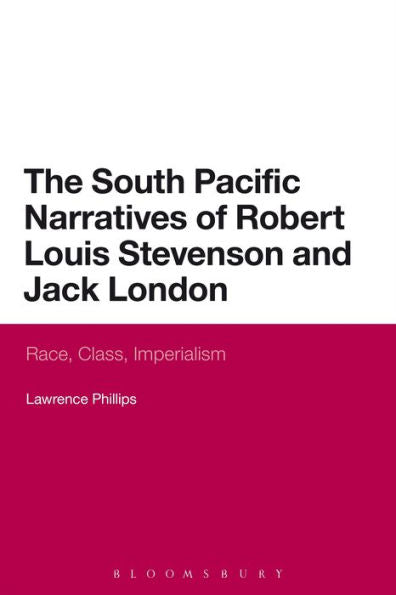 The South Pacific Narratives Of Robert Louis Stevenson And Jack London: Race, Class, Imperialism (Continuum Literary Studies)