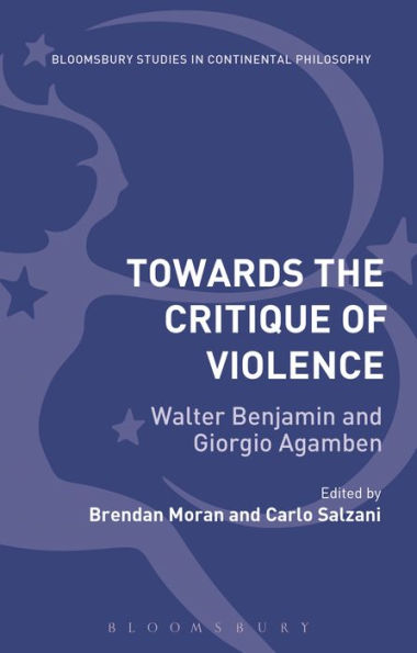 Towards The Critique Of Violence: Walter Benjamin And Giorgio Agamben (Bloomsbury Studies In Continental Philosophy)