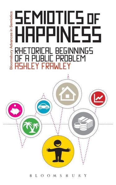 Semiotics Of Happiness: Rhetorical Beginnings Of A Public Problem (Bloomsbury Advances In Semiotics)