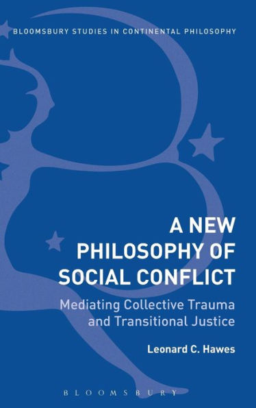 New Philosophy Of Social Conflict: Mediating Collective Trauma And Transitional Justice (Bloomsbury Studies In Continental Philosophy)