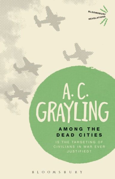 Among The Dead Cities: Is The Targeting Of Civilians In War Ever Justified? (Bloomsbury Revelations)
