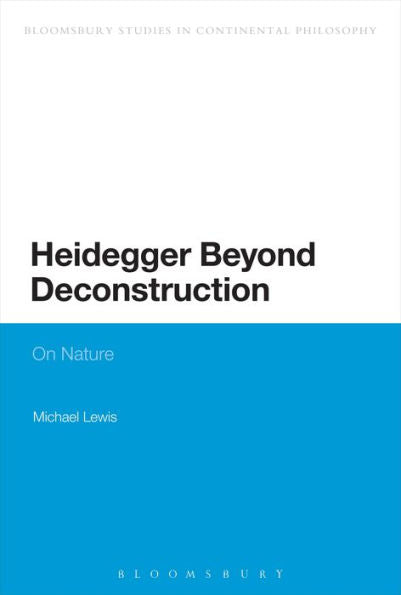 Heidegger Beyond Deconstruction: On Nature (Bloomsbury Studies In Continental Philosophy)