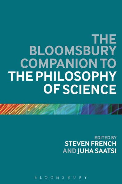 Bloomsbury Companion To The Philosophy Of Science, The (Bloomsbury Companions)