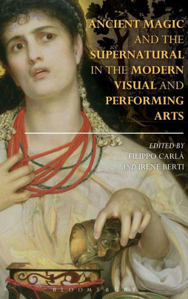Ancient Magic And The Supernatural In The Modern Visual And Performing Arts (Bloomsbury Studies In Classical Reception)