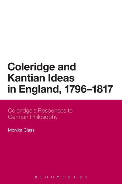 Coleridge And Kantian Ideas In England, 1796-1817: Coleridge's Responses To German Philosophy (Continuum Literary Studies)