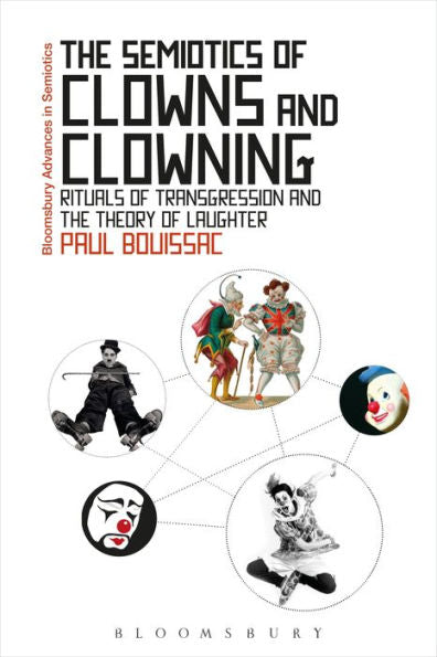 Semiotics Of Clowns And Clowning, The: Rituals Of Transgression And The Theory Of Laughter (Bloomsbury Advances In Semiotics)