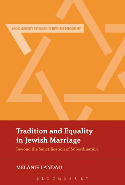 Tradition And Equality In Jewish Marriage: Beyond The Sanctification Of Subordination (Bloomsbury Studies In Jewish Thought)