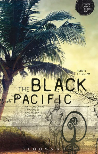 The Black Pacific: Anti-Colonial Struggles And Oceanic Connections (Theory For A Global Age Series)