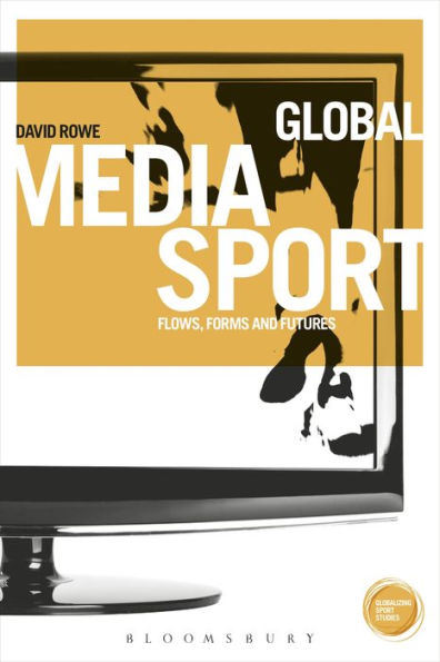 Global Media Sport: Flows, Forms And Futures (Globalizing Sport Studies)