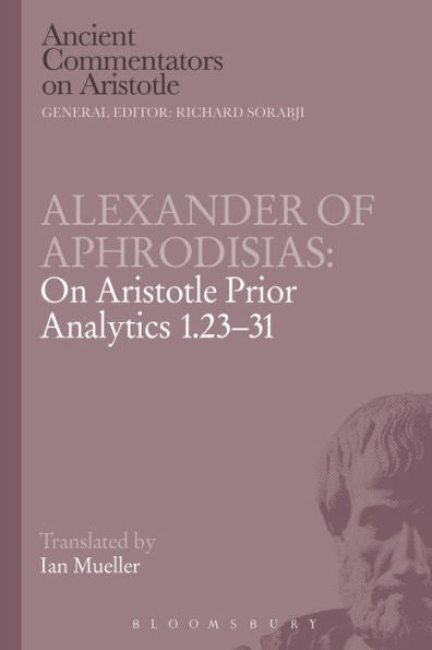 Alexander Of Aphrodisias: On Aristotle Prior Analytics 1.23-31 (Ancient Commentators On Aristotle)
