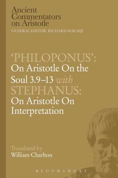'Philoponus': On Aristotle On The Soul 3.9-13 With Stephanus: On Aristotle On Interpretation (Ancient Commentators On Aristotle)