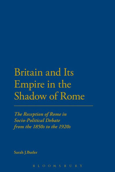 Britain And Its Empire In The Shadow Of Rome: The Reception Of Rome In Socio-Political Debate From The 1850S To The 1920S (Cultural Memory And History In Antiquity)