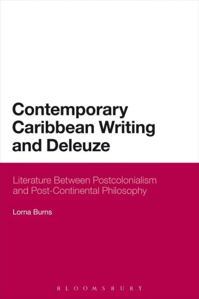 Contemporary Caribbean Writing And Deleuze: Literature Between Postcolonialism And Post-Continental Philosophy (Bloomsbury Literary Studies)