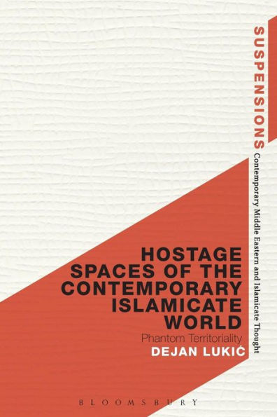 Hostage Spaces Of The Contemporary Islamicate World: Phantom Territoriality (Suspensions: Contemporary Middle Eastern And Islamicate Thought)