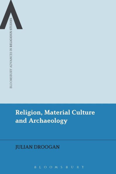 Religion, Material Culture And Archaeology (Bloomsbury Advances In Religious Studies)