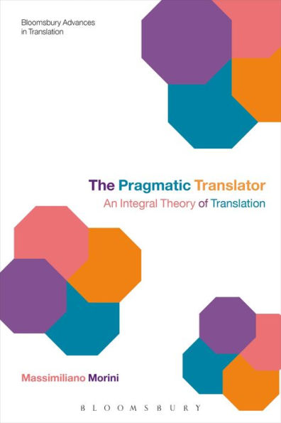 The Pragmatic Translator: An Integral Theory Of Translation (Bloomsbury Advances In Translation)