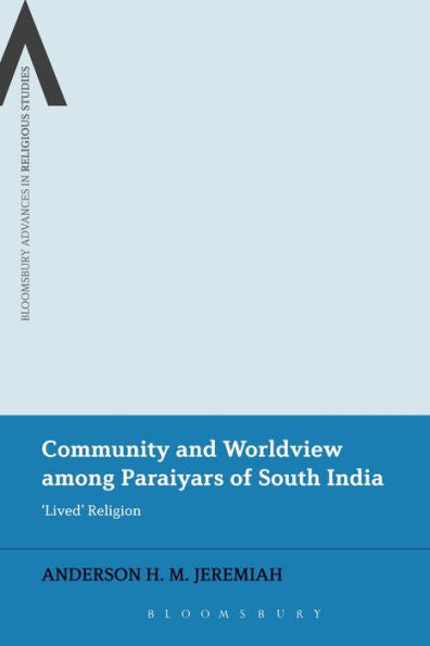 Community And Worldview Among Paraiyars Of South India: 'Lived' Religion (Bloomsbury Advances In Religious Studies)