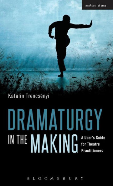 Dramaturgy In The Making: A User's Guide For Theatre Practitioners (Performance Books)