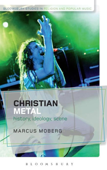 Christian Metal: History, Ideology, Scene (Bloomsbury Studies In Religion And Popular Music)