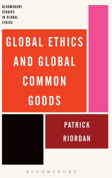 Global Ethics And Global Common Goods (Bloomsbury Studies In Global Ethics)
