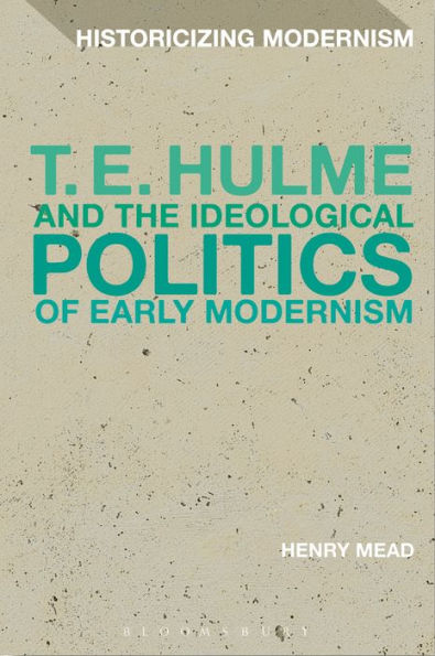 T. E. Hulme And The Ideological Politics Of Early Modernism (Historicizing Modernism)