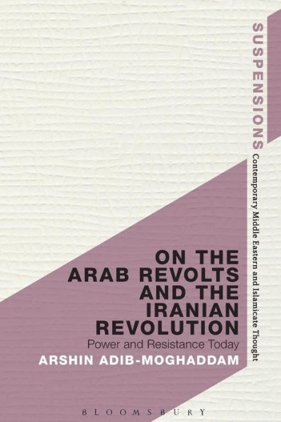 On The Arab Revolts And The Iranian Revolution: Power And Resistance Today (Suspensions: Contemporary Middle Eastern And Islamicate Thought)